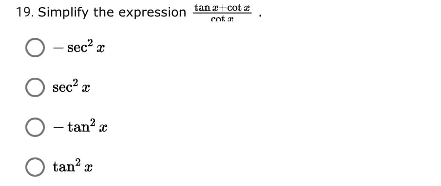 19. Simplify the expression tanæ+cot æ
cot a
O - sec? æ
sec2 x
O - tan? x
O tan? x
