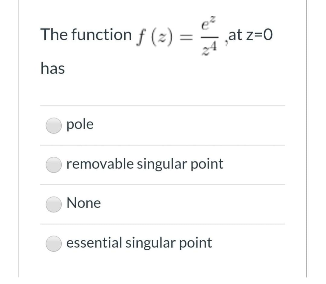 The function f (2) =
e?
at z=0
has
pole
removable singular point
None
essential singular point
