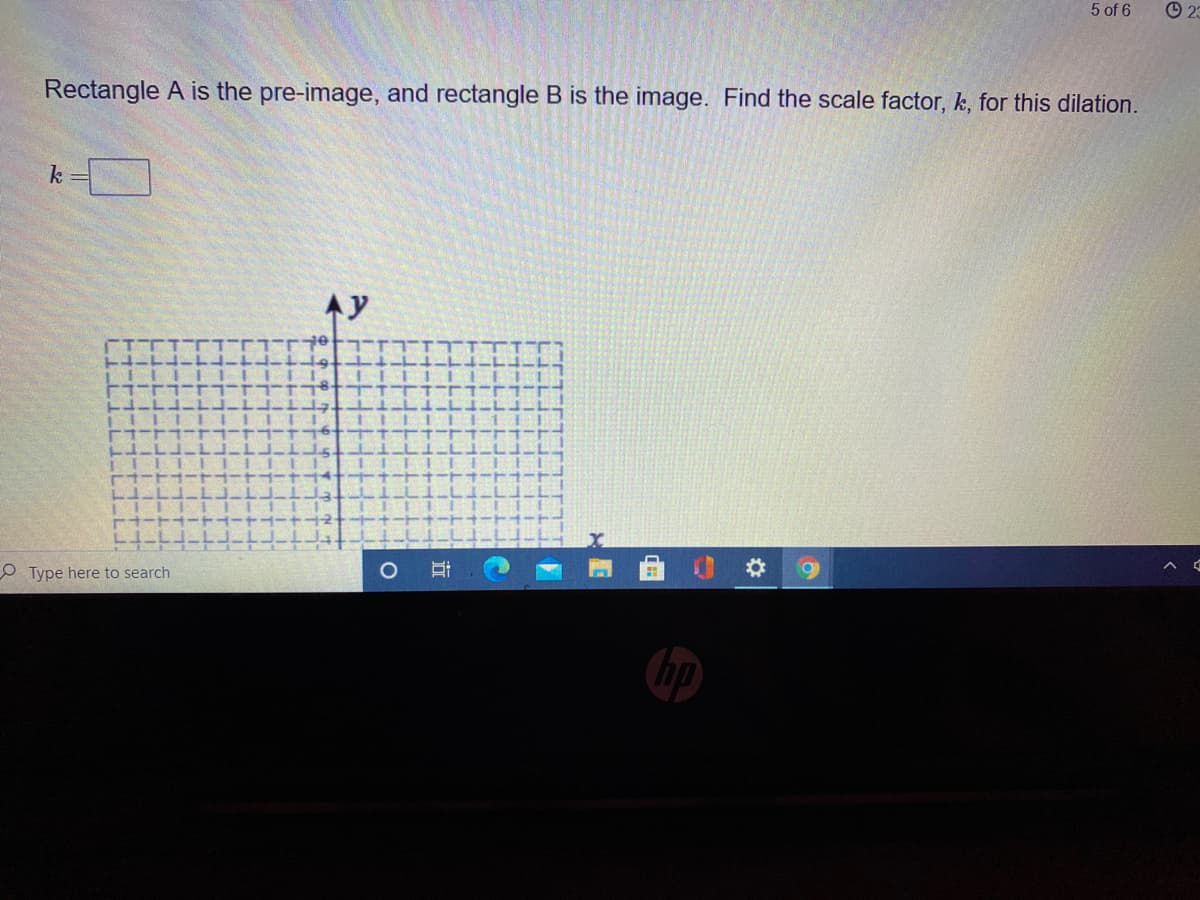 5 of 6
O 23
Rectangle A is the pre-image, and rectangle B is the image. Find the scale factor, k, for this dilation.
k
Ay
O Type here to search
hp
立
