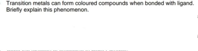 Transition metals can form coloured compounds when bonded with ligand.
Briefly explain this phenomenon.
