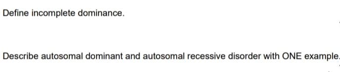 Define incomplete dominance.
Describe autosomal dominant and autosomal recessive disorder with ONE example.
