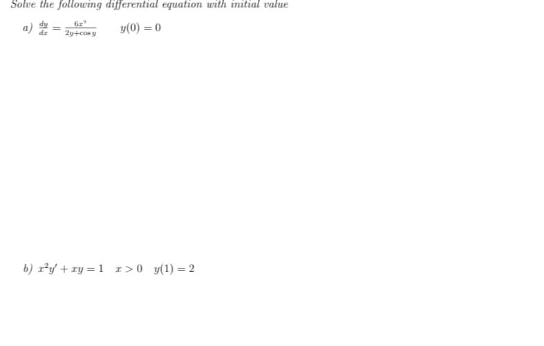 Solve the following differential equation with initial value
=
6x²
2y+cos y
y(0) = 0
b) x²y + xy = 1 x>0 y(1)=2