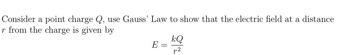 Consider a point charge Q, use Gauss' Law to show that the electric field at a distance
r from the charge is given by
E
=
kQ
p2