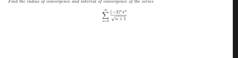 Find the radius of convergence and interval of convergence of the series
(-3)"x"
nào Vn+1