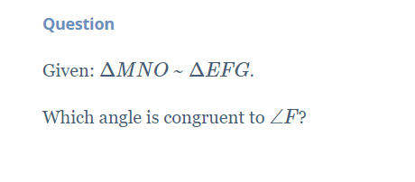Question
Given: Δ ΜΝΟ-ΔΕFG
Which angle is congruent to ZF?
