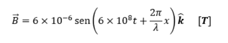 2π
B = 6 x 10-6 sen 6 x 108t +: + x) k [7]
2
