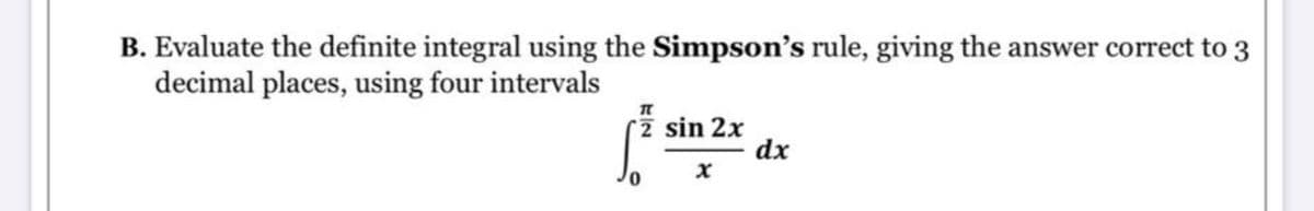 B. Evaluate the definite integral using the Simpson's rule, giving the answer correct to 3
decimal places, using four intervals
2 sin 2x
dx
