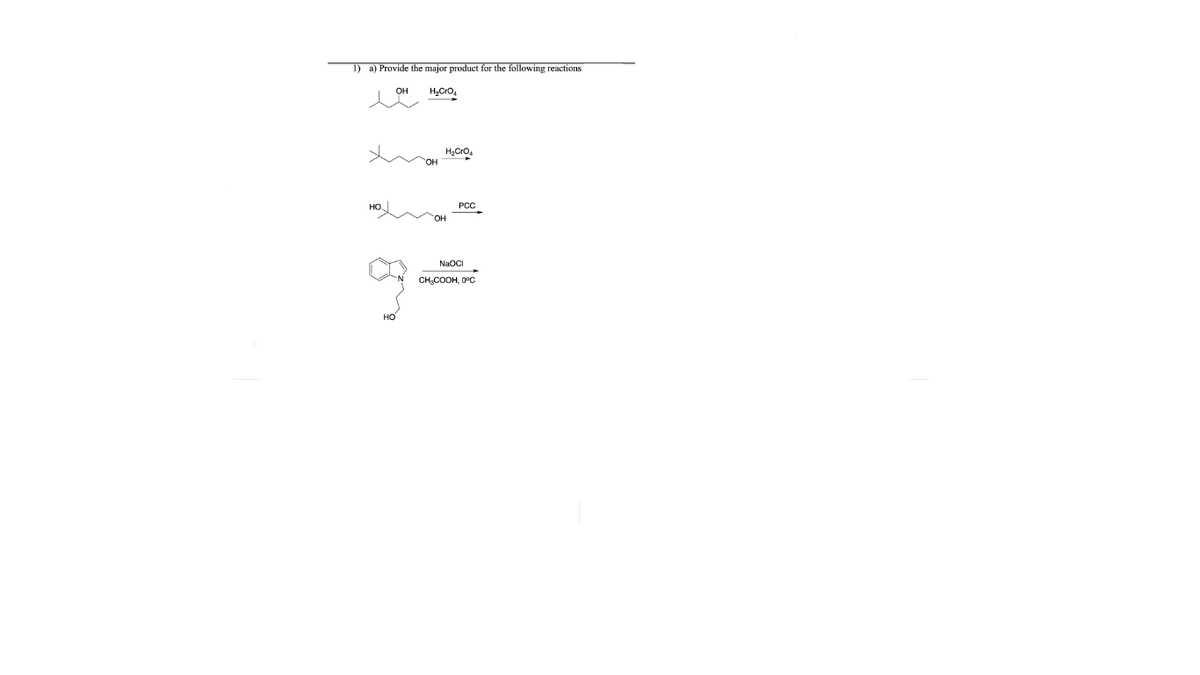 1) a) Provide the major product for the following reactions
OH
H,Cro.
но,
PCC
HO
NaOCI
CH,COOH, 0°C
но
