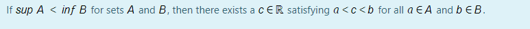If sup A < inf B for sets A and B, then there exists a cER satisfying a <c<b for all a EA and bEB.
