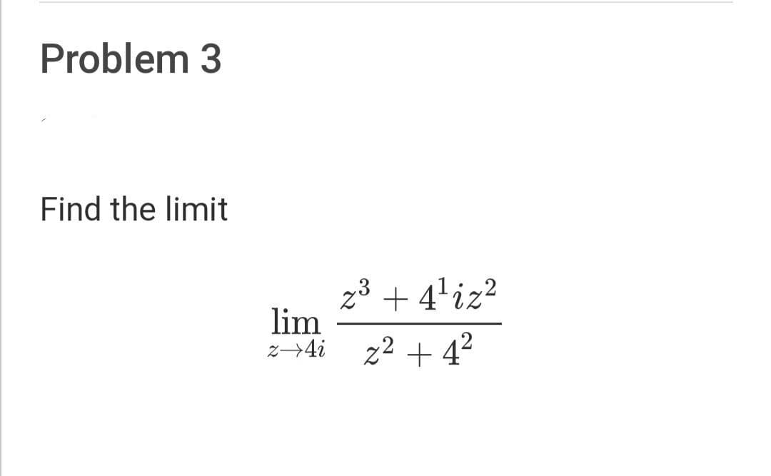 Problem 3
Find the limit
23 + 4'iz²
lim
z→4i
z² + 4?
