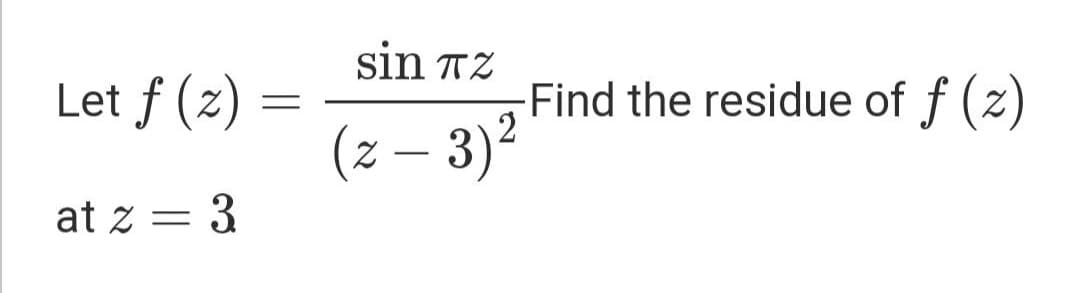 sin TZ
Let f (2)
-Find the residue of f (z)
2
(z – 3)²
at z = 3
