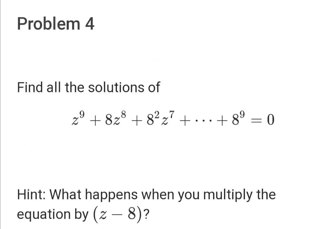 Problem 4
Find all the solutions of
z° + 8z° + 82z' + • ..
+ 8° = 0
Hint: What happens when you multiply the
equation by (z – 8)?
