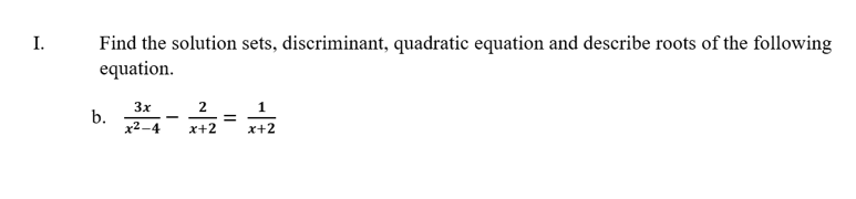 Find the solution sets, discriminant, quadratic equation and describe roots of the following
equation.
I.
3x
2
b.
x2–4
x+2
x+2
