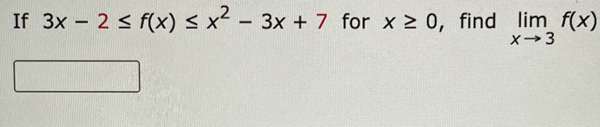 If 3x - 2 < f(x) < x² – 3x + 7 for x > 0, find lim f(x)
X→3
