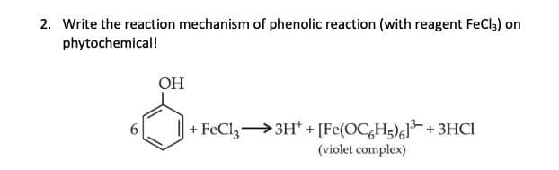 2. Write the reaction mechanism of phenolic reaction (with reagent FeCl3) on
phytochemical!
OH
S.R
+ FeCl33H+ + [Fe(OC6H5)61³ + 3HC1
(violet complex)