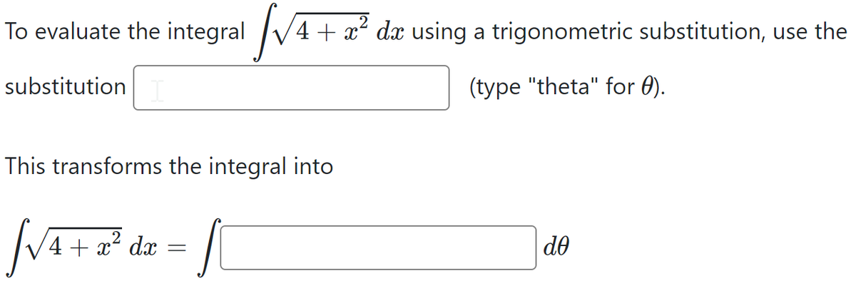 To evaluate the integral V
4 + x² dx using a trigonometric substitution, use the
substitution
(type "theta" for 0).
This transforms the integral into
(4+ x² dx
do
