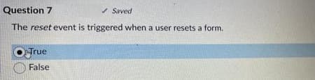 Question 7
/ Saved
The reset event is triggered when a user resets a form.
True
False

