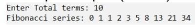 Enter Total terms: 10
Fibonacci series: 0 1 1 2 3 5 8 13 21 34

