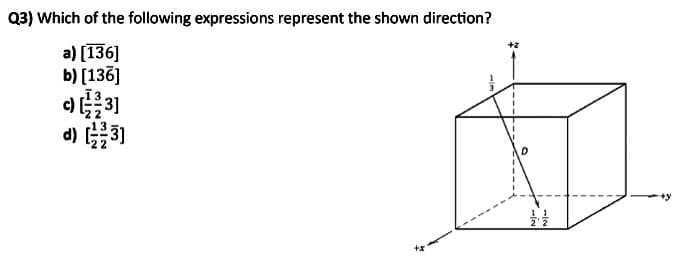 Q3) Which of the following expressions represent the shown direction?
a) [136]
b) [136]
c)(3)
d) (3)