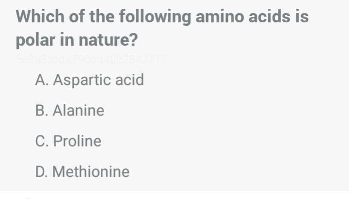 Which of the following amino acids is
polar in nature?
A. Aspartic acid
B. Alanine
C. Proline
D. Methionine
