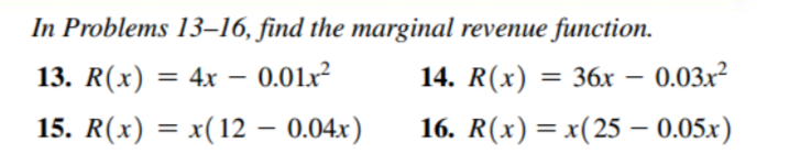 In Problems 13–16, find the marginal revenue function.
13. R(x) = 4x – 0.01x²
14. R(x)
= 36x – 0.03x²
15. R(x) = x(12 – 0.04x)
16. R(x) = x(25 – 0.05x)
%3D
