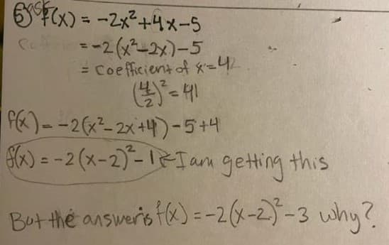 6 Fx) = -2x+4x-5
= Coefficientof *=42
%3D
PE)--2x²-2x+4)-5+4
=-2 (xー2)-1-エan geting this
But the answeris f&) =-2(x-2)-3 why?
