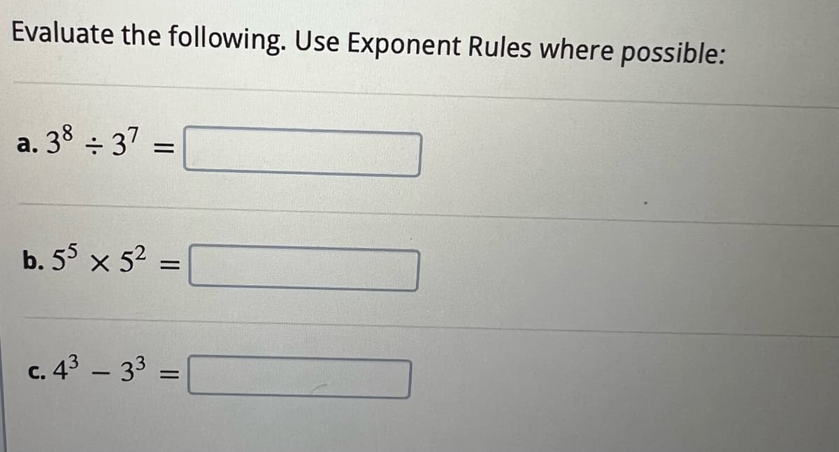 Evaluate the following. Use Exponent Rules where possible:
a. 38 ÷ 37 =
b. 55 × 5² =
c. 4³ - 3³ =
43
