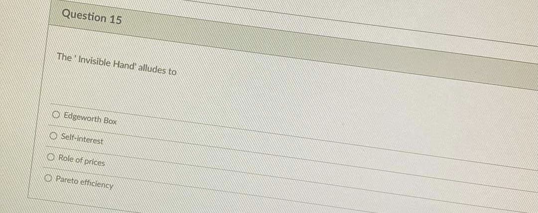 Question 15
The Invisible Hand' alludes to
O Edgeworth Box
O Self-interest
O Role of prices
O Pareto efficiency
