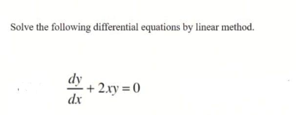 Solve the following differential equations by linear method.
dy + 2xy = 0
dx