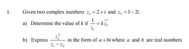 1.
Given two complex numbers z, =2+i and z, =1-2i.
a) Determine the value of k if – = kz,
12
b) Express
in the form of a + bi where a and b are real numbers
