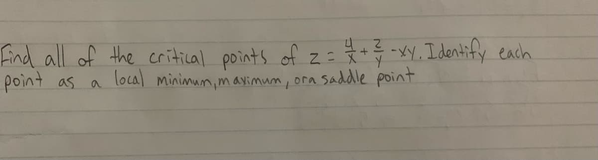 42
Find all of the critical points of 2 = = =+ = -xy. Identify each
point as a local minimum, maximum, ora saddle point.