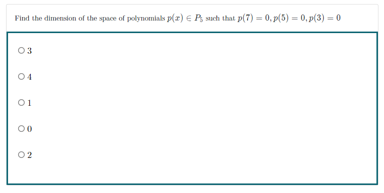 Find the dimension of the space of polynomials p(x) E P, such that p(7) = 0, p(5) = 0, p(3) = 0
O3
O 4
O1
00
O 2
