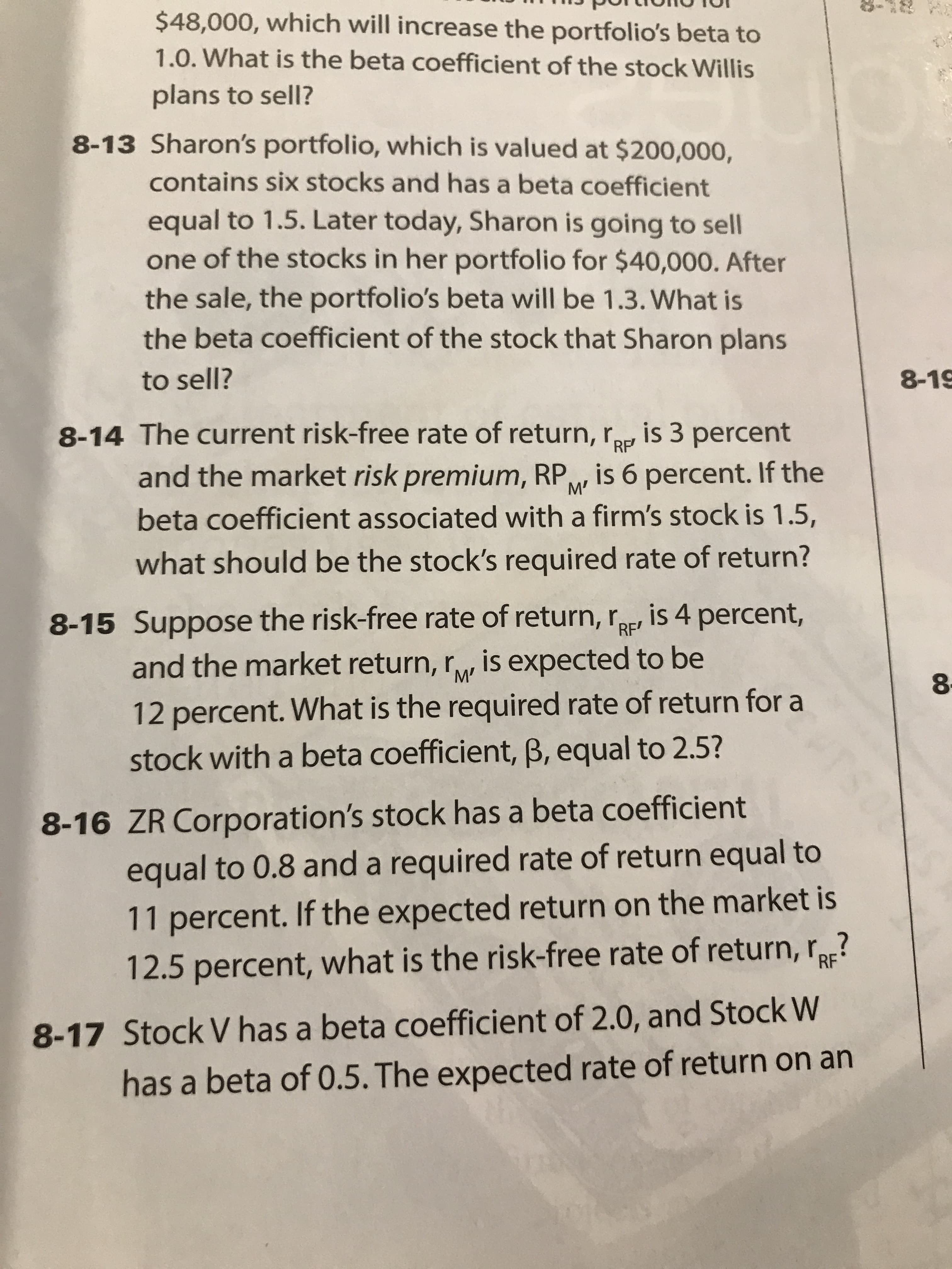8-14 The current risk-free rate of return, ro, is 3 percent
RP
and the market risk premium, RP is 6 percent. If the
M'
beta coefficient associated with a firm's stock is 1.5,
what should be the stock's required rate of return?
