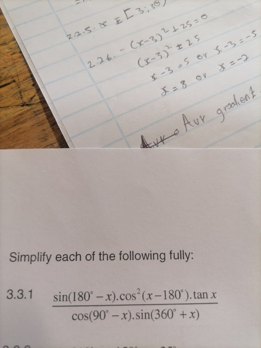2-2-5.x Eろっ30
2.26.- Cx-3)?よ25=0
(x-3)± 25
$ -3=5 or x-3=-5
よ=3 Ov よ=ー2
Luko Aur gralent
groadent
Simplify each of the following fully:
3.3.1
sin(180° – x).cos (x-180°). tan x
cos(90° – x).sin(360° + x)
