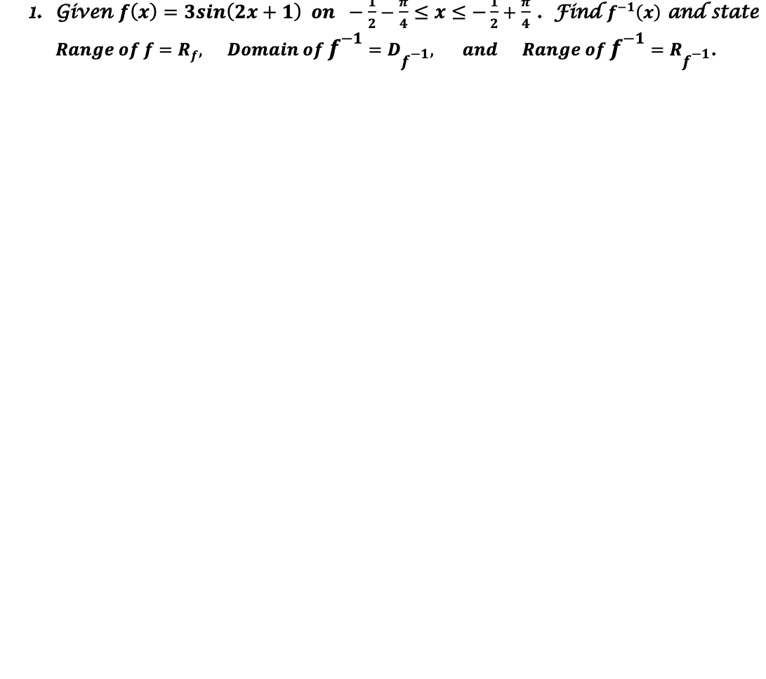 +. Find f-1(x) and state
and Range of f*=R1.
1. Given f(x) = 3sin(2x + 1) on
2
-1
-1
Range of f = Rf,
Domain of f¯ = D
аnd
VI
