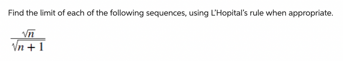 Find the limit of each of the following sequences, using L'Hopital's rule when appropriate.
√n
√n +1