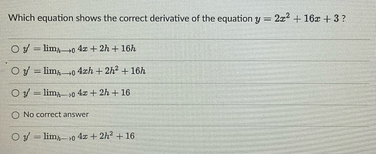 Which equation shows the correct derivative of the equation y = 2x² + 16x + 3?
Oy lim 0 4x + 2h + 16h
O y'=lim- →0 4ch + 2h2 + 16h
Oy lim-0 4x + 2h + 16
No correct answer
O y lim-0 4x + 2h² + 16