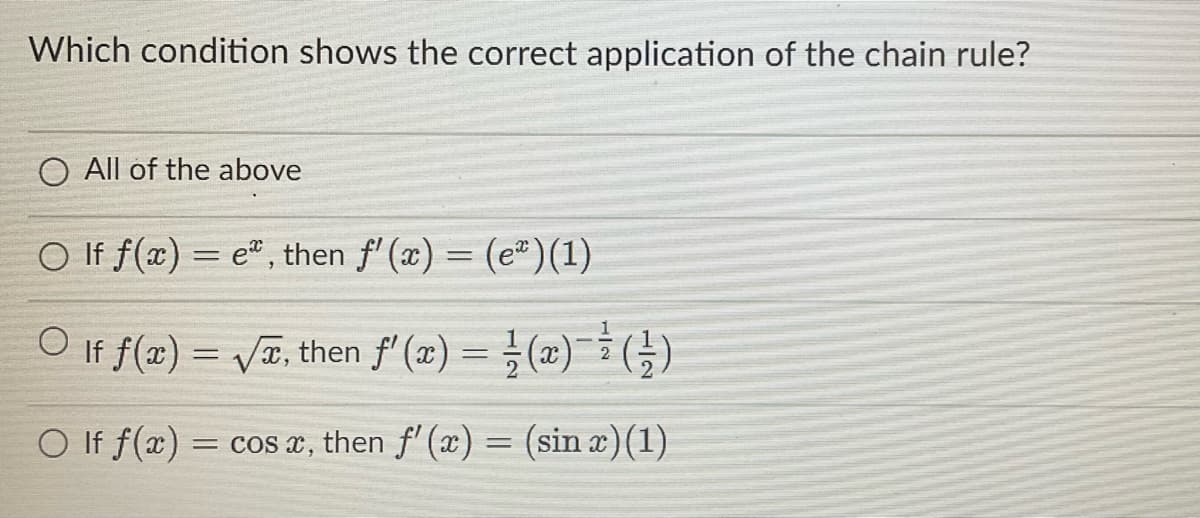 Which condition shows the correct application of the chain rule?
O All of the above
O If f(x)= e, then f'(x) = (e) (1)
○ If f(x)=√x, then f'(x) = (x) (²)
O If f(x) = cos x, then f'(x) = (sin x)(1)