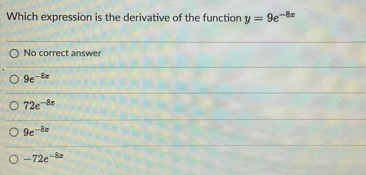 Which expression is the derivative of the function y =
O No correct answer
9e-8
O 72e-8t
O9e-8t
O-72e-
-8
9e-8a