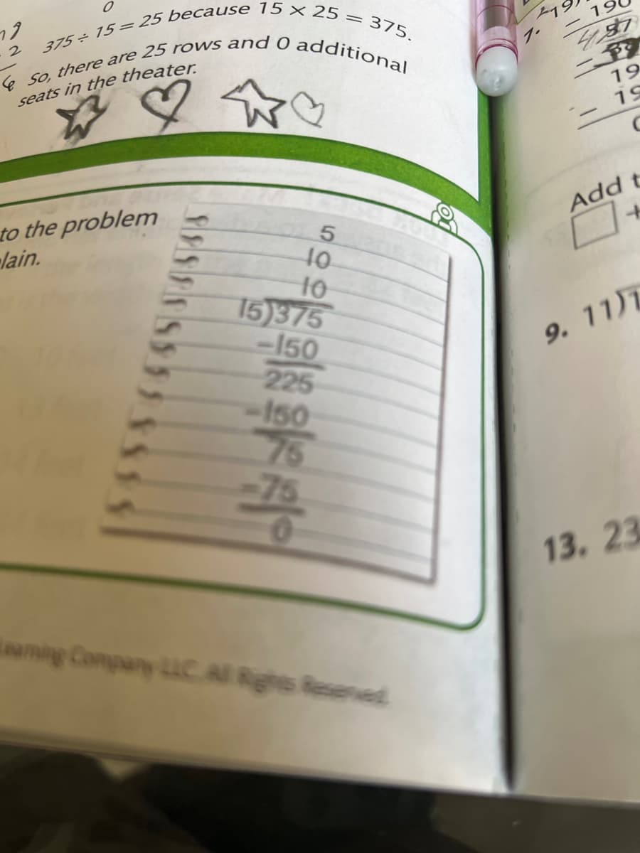 375÷ 15 =25 because 15 × 25 = 375.
ック
2
19
1.
seats in the theater
19
to the problem
lain.
Add t
10
15)375
-150
9. 11 T
225
-150
76
75
13. 23
oaming Company LLC AI Rights Resenved
