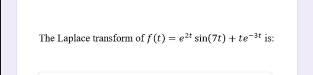 The Laplace transform of f (t) = e2t sin(7t) + te-3t is:
%3D
