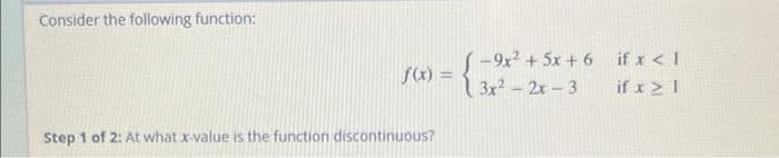 Consider the following function:
-9x + 5x + 6 if x < 1
f(x) = 312 - 2x - 3
if x > 1
Step 1 of 2: At what x-value is the function discontinuous?
