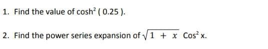 1. Find the value of cosh? ( 0.25 ).
2. Find the power series expansion of v1 + x Cos? x.
