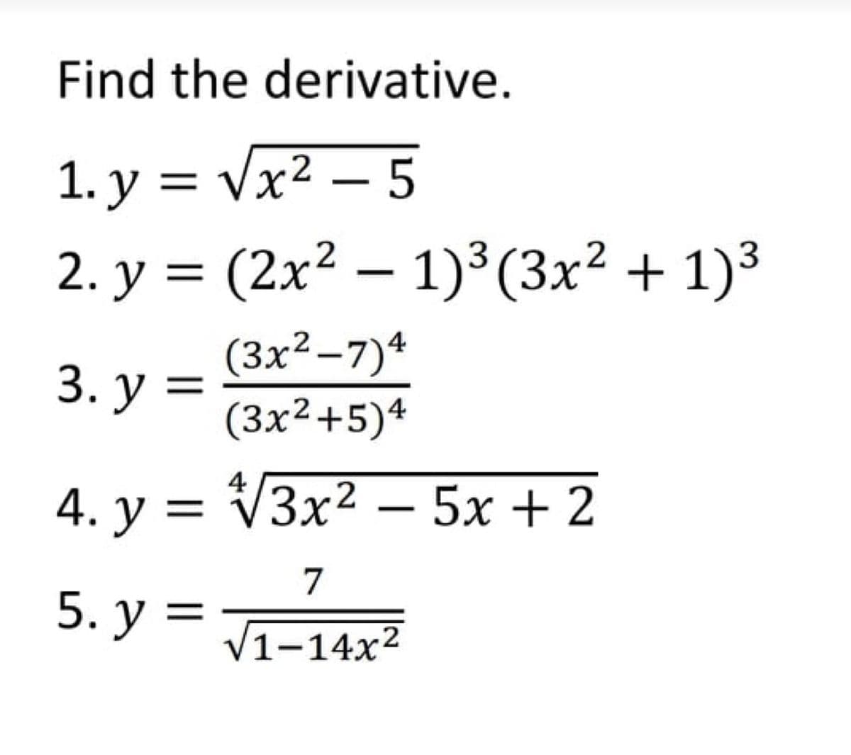 Find the derivative.
1. у 3D Vx2 — 5
2. у %3 (2x2 — 1)3(3x? + 1)3
(3x²–7)4
(3x²+5)4
|
3. у %3
2
4
4. у %3
VЗx2 — 5х + 2
7
5. у 3
V1-14x2
