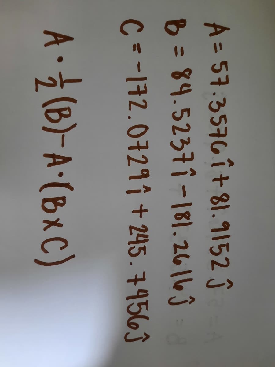 A= 57.3576î+ 81.9152 J
B=84.5237Î-181.2616Ĵ
%3D
%3D
C --172.0729î + 245. 7456ĵ
A (B)-A•(BxC)
