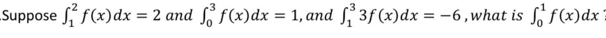 Suppose S f(x)dx = 2 and
S f(x)dx = 1, and ſ 3f (x)dx = -6 , what is S, f(x)dx?
