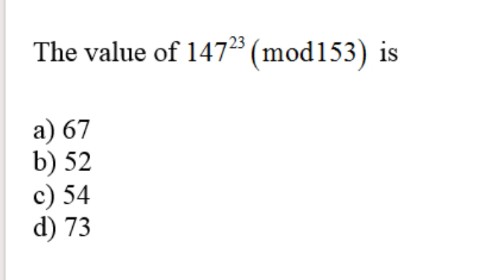 The value of 14723 (mod153)
is
a) 67
b) 52
c) 54
d) 73