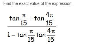 Find the exact value of the expression.
tan
+ tan-
15
15
1- tan
tan
15
15
