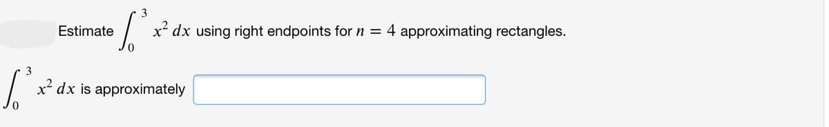 3
Estimate
x dx using right endpoints for n = 4 approximating rectangles.
x² dx is approximately
