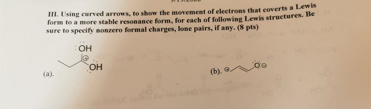 III. Using curved arrows, to show the movement of electrons that coverts a Lewis
form to a more stable resonance form, for each of following Lewis structures. Be DH
sure to specify nonzero formal charges, lone pairs, if any. (8 pts)
ОН
(a).
OH
(b).
0:0
HO